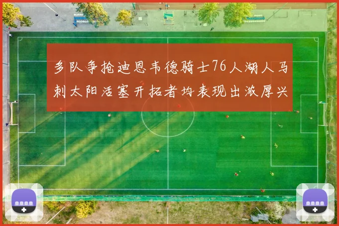多队争抢迪恩韦德骑士76人湖人马刺太阳活塞开拓者均表现出浓厚兴趣