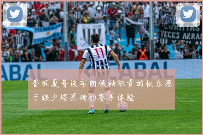 香农夏普谈布朗领袖职责的快乐源于缺少塔图姆的赛季体验