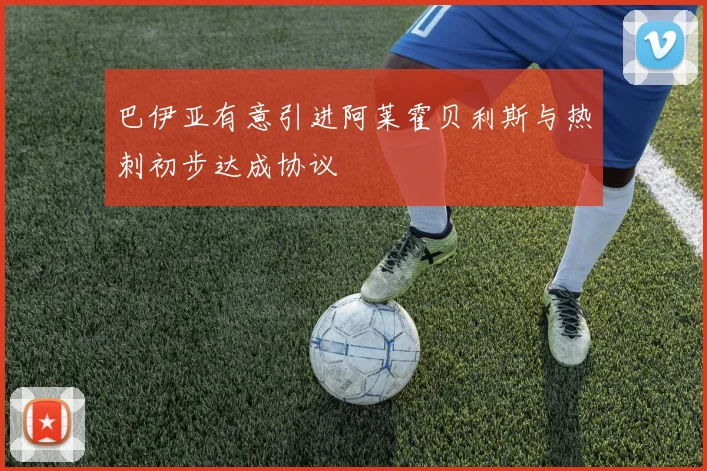 巴伊亚有意引进阿莱霍贝利斯与热刺初步达成协议