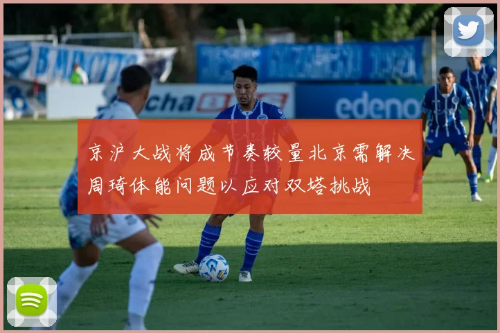 京沪大战将成节奏较量北京需解决周琦体能问题以应对双塔挑战