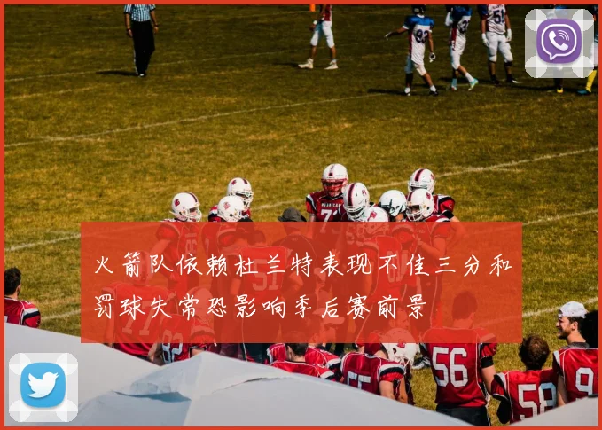 火箭队依赖杜兰特表现不佳三分和罚球失常恐影响季后赛前景