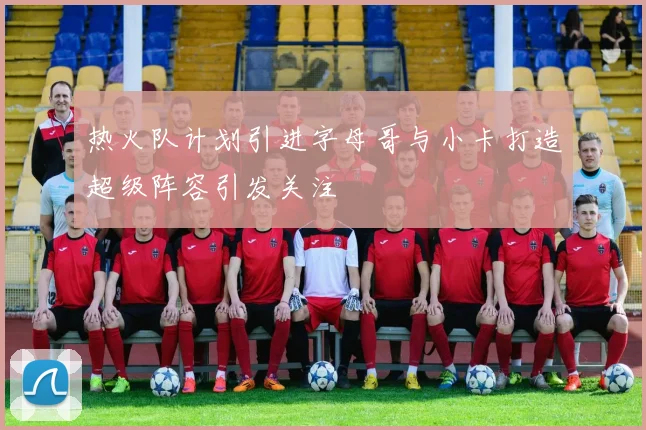 热火队计划引进字母哥与小卡打造超级阵容引发关注