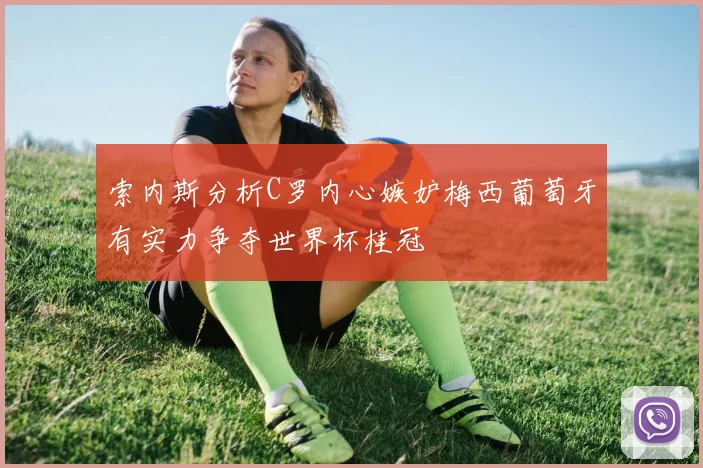 索内斯分析C罗内心嫉妒梅西葡萄牙有实力争夺世界杯桂冠
