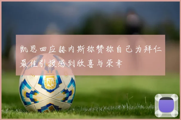 凯恩回应赫内斯称赞称自己为拜仁最佳引援感到欣喜与荣幸