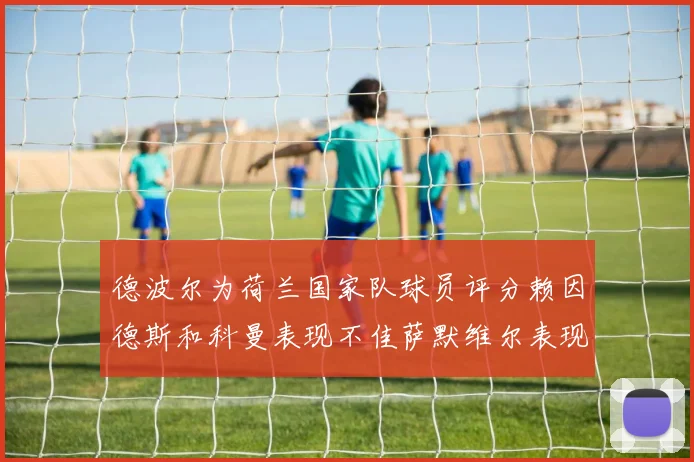 德波尔为荷兰国家队球员评分赖因德斯和科曼表现不佳萨默维尔表现最佳